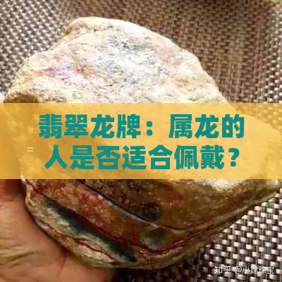 翡翠龙牌：属龙的人是否适合佩戴？佩戴的注意事项及功效是什么？