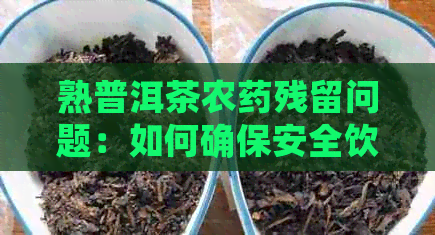 熟普洱茶农药残留问题：如何确保安全饮用？