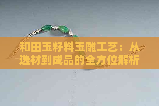 和田玉籽料玉雕工艺：从选材到成品的全方位解析与欣赏