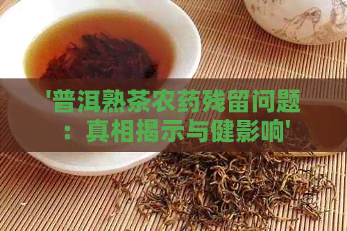 '普洱熟茶农药残留问题：真相揭示与健影响'