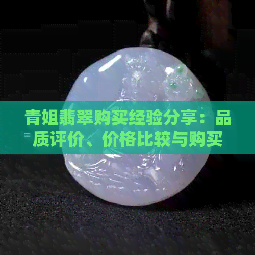 青姐翡翠购买经验分享：品质评价、价格比较与购买注意事项全解析