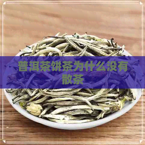 普洱茶饼茶为什么没有散茶