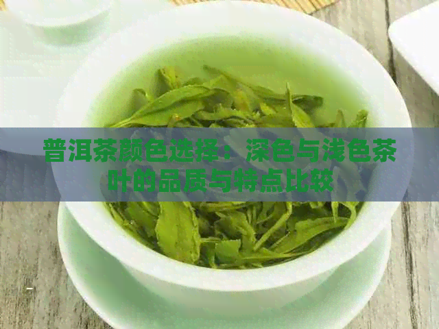 普洱茶颜色选择：深色与浅色茶叶的品质与特点比较