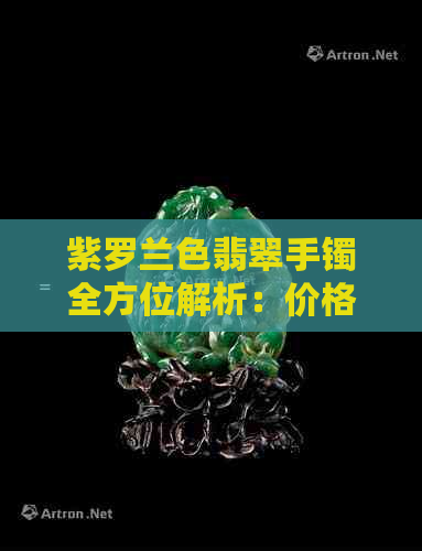 紫罗兰色翡翠手镯全方位解析：价格、品质、选购与保养指南-紫罗兰色翡翠手镯图片