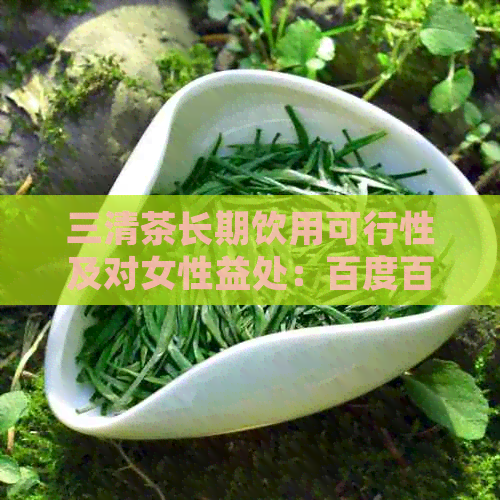 三清茶长期饮用可行性及对女性益处：百度百科解析