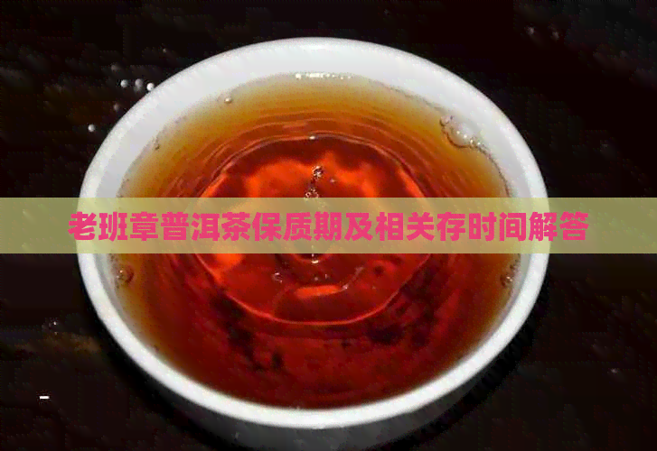 老班章普洱茶保质期及相关存时间解答