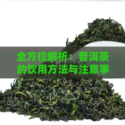 全方位解析：普洱茶的饮用方法与注意事项，让你轻松品尝美味与健