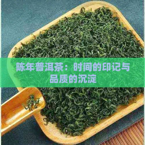 陈年普洱茶：时间的印记与品质的沉淀