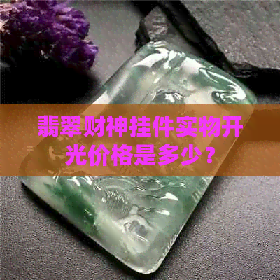 翡翠财神挂件实物开光价格是多少？