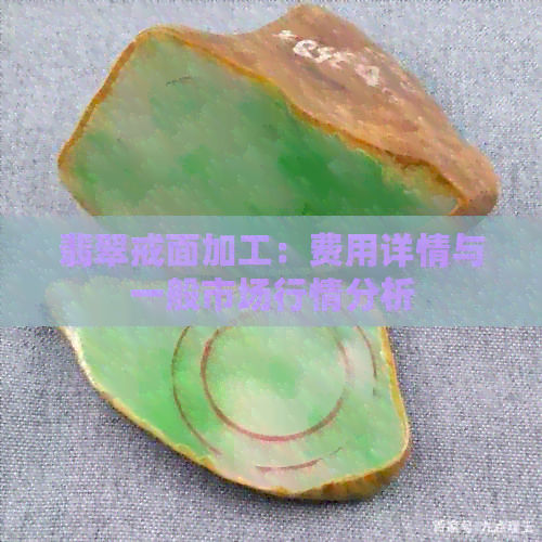 翡翠戒面加工：费用详情与一般市场行情分析