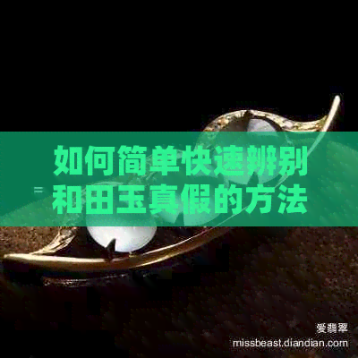 如何简单快速辨别和田玉真假的方法，识别真伪的要点及注意事项。