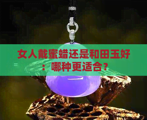 女人戴蜜蜡还是和田玉好：哪种更适合？