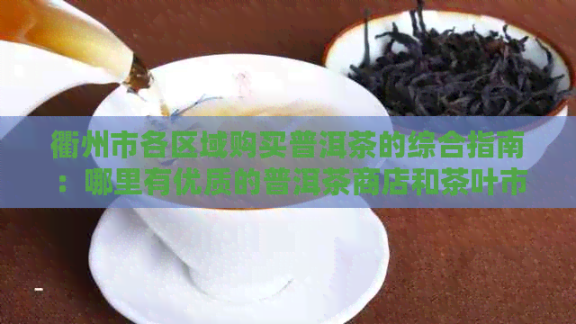 衢州市各区域购买普洱茶的综合指南：哪里有优质的普洱茶商店和茶叶市场？