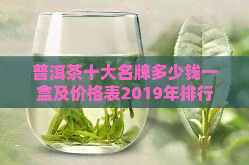 普洱茶十大名牌多少钱一盒及价格表2019年排行