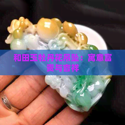 和田玉牡丹花吊坠：寓意富贵与吉祥