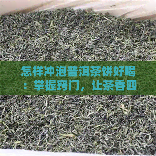 怎样冲泡普洱茶饼好喝：掌握窍门，让茶香四溢