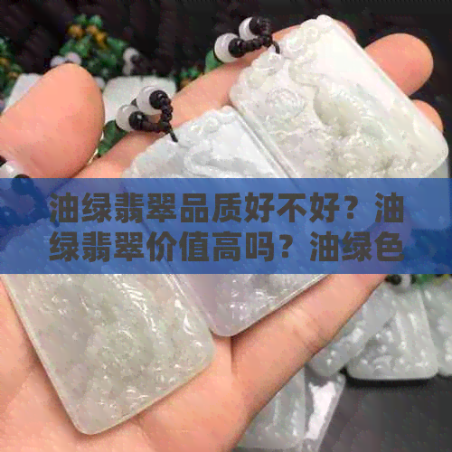 油绿翡翠品质好不好？油绿翡翠价值高吗？油绿色翡翠含义是什么？