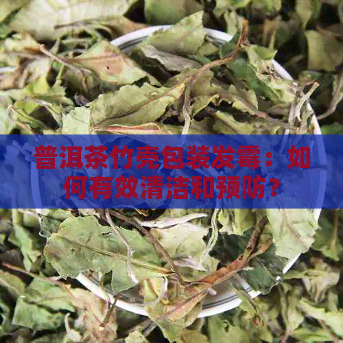 普洱茶竹壳包装发霉：如何有效清洁和预防？