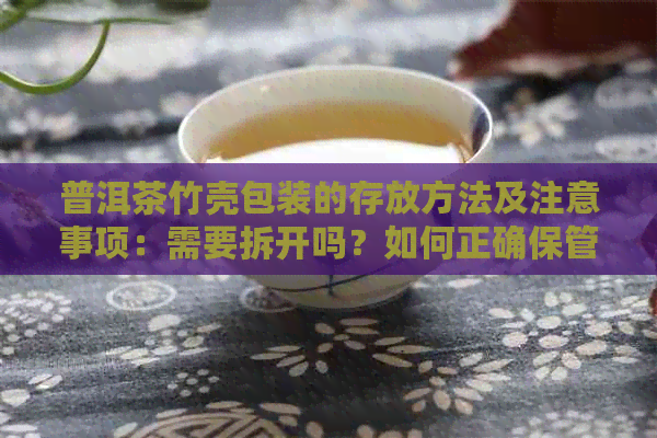 普洱茶竹壳包装的存放方法及注意事项：需要拆开吗？如何正确保管？