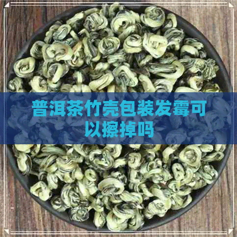 普洱茶竹壳包装发霉可以擦掉吗