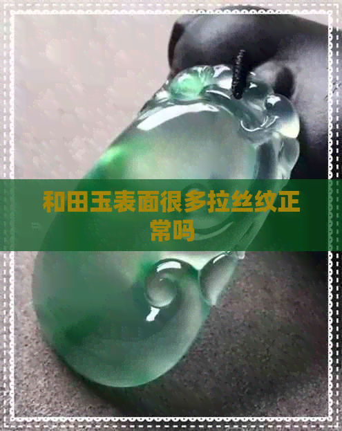 和田玉表面很多拉丝纹正常吗