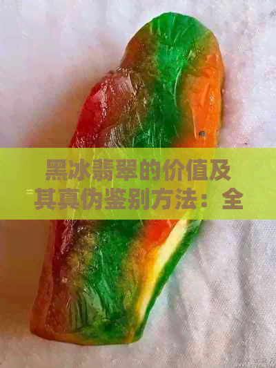 黑冰翡翠的价值及其真伪鉴别方法：全面解析