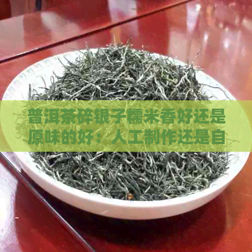 普洱茶碎银子糯米香好还是原味的好：人工制作还是自然风味更胜一筹？