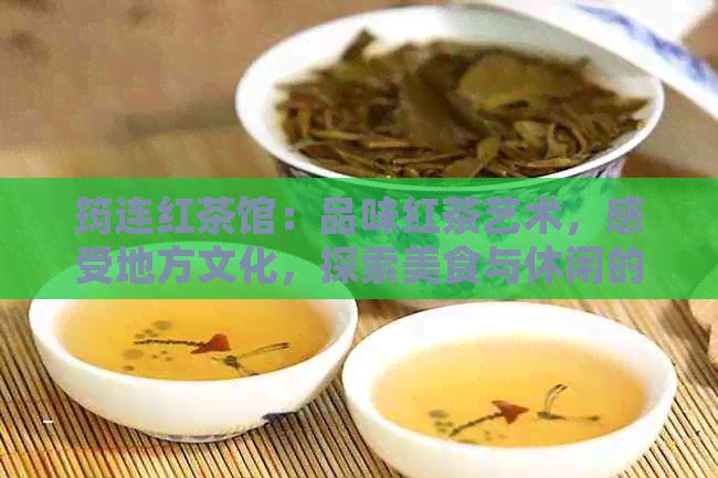 筠连红茶馆：品味红茶艺术，感受地方文化，探索美食与休闲的完美结合