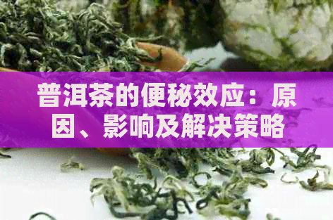 普洱茶的便秘效应：原因、影响及解决策略