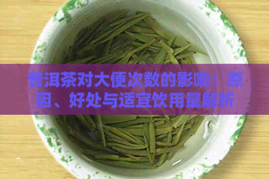 普洱茶对大便次数的影响：原因、好处与适宜饮用量解析