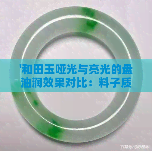 '和田玉哑光与亮光的盘油润效果对比：料子质量重要，何时能盘出理想效果？'