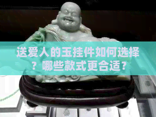 送爱人的玉挂件如何选择？哪些款式更合适？