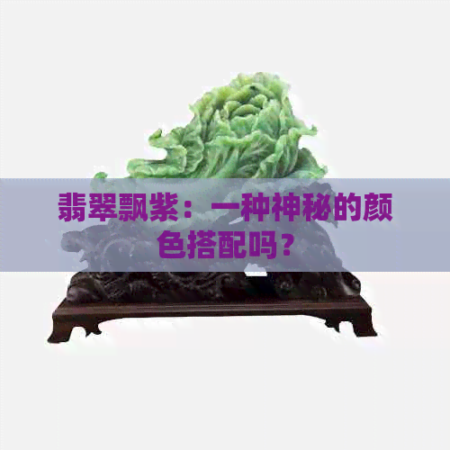 翡翠飘紫：一种神秘的颜色搭配吗？