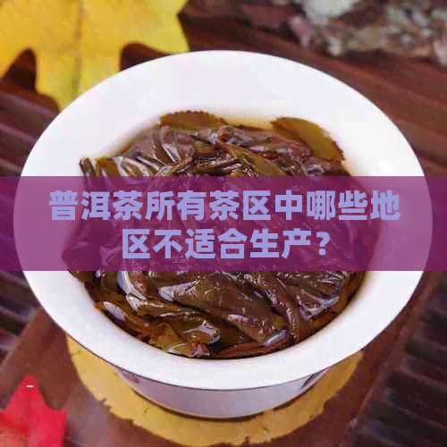 普洱茶所有茶区中哪些地区不适合生产？