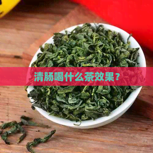 清肠喝什么茶效果？