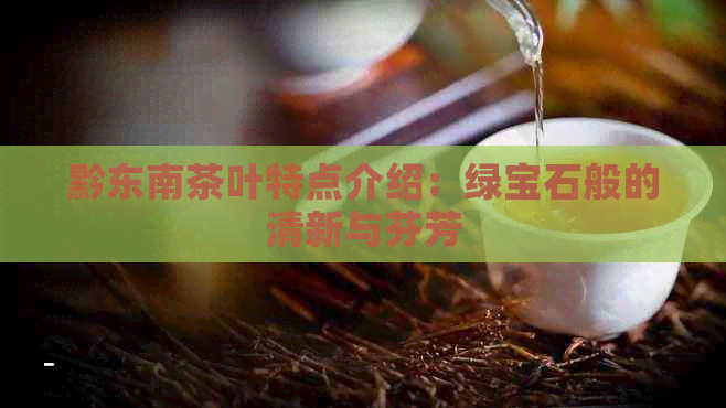 黔东南茶叶特点介绍：绿宝石般的清新与芬芳