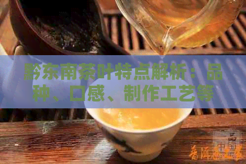 黔东南茶叶特点解析：品种、口感、制作工艺等方面的全面了解