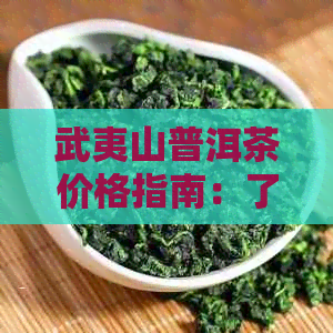 武夷山普洱茶价格指南：了解各种类型及购买途径的详细费用信息