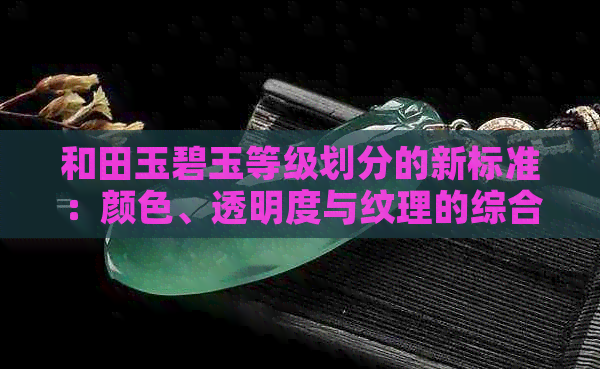 和田玉碧玉等级划分的新标准：颜色、透明度与纹理的综合考量