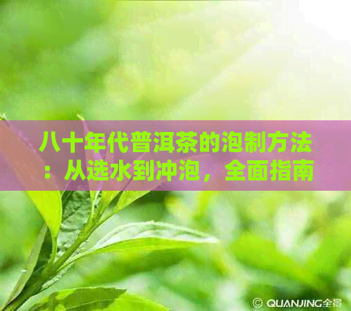 八十年代普洱茶的泡制方法：从选水到冲泡，全面指南解析