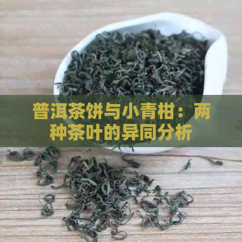 普洱茶饼与小青柑：两种茶叶的异同分析