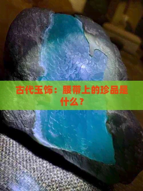 古代玉饰：腰带上的珍品是什么？