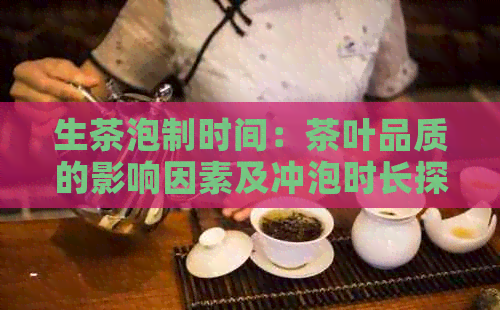 生茶泡制时间：茶叶品质的影响因素及冲泡时长探讨