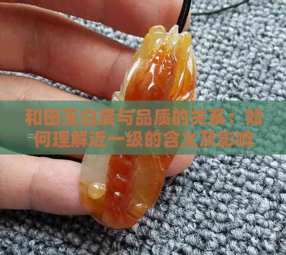 和田玉白度与品质的关系：如何理解近一级的含义及影响？