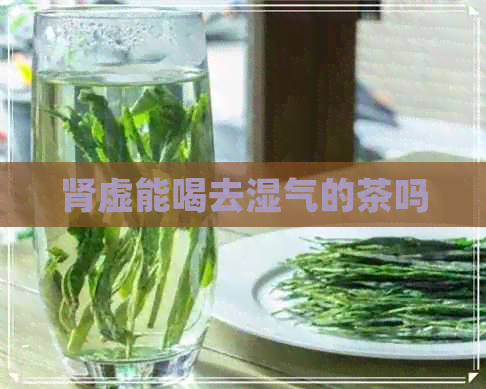 肾虚能喝去湿气的茶吗