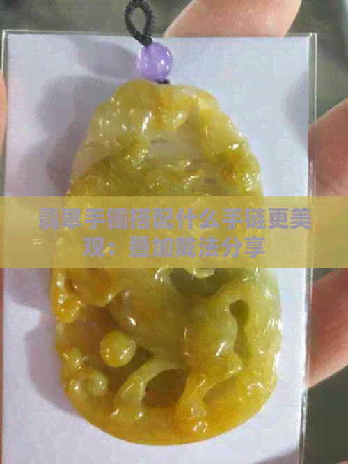 翡翠手镯搭配什么手链更美观：叠加戴法分享