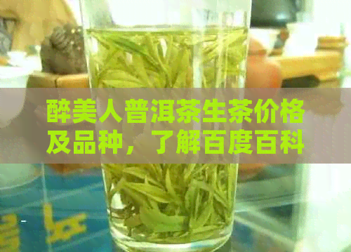 醉美人普洱茶生茶价格及品种，了解百度百科上的醉美人茶叶。