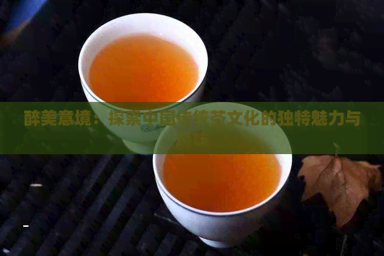 醉美意境：探索中国传统茶文化的独特魅力与风味