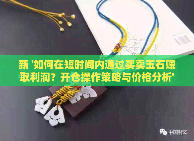 新 '如何在短时间内通过买卖玉石赚取利润？开仓操作策略与价格分析'