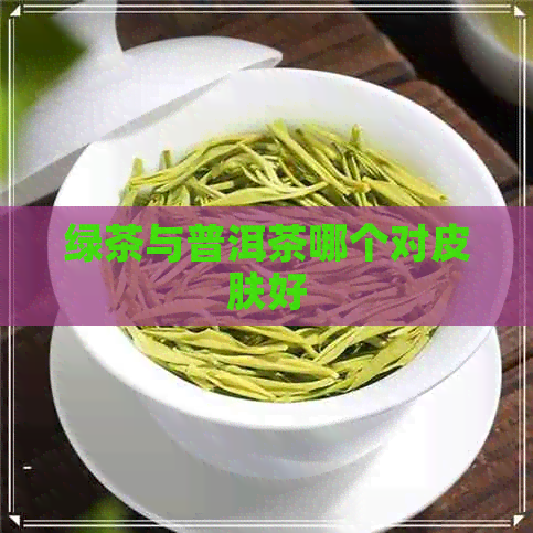 绿茶与普洱茶哪个对皮肤好